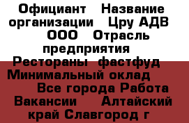 Официант › Название организации ­ Цру АДВ777, ООО › Отрасль предприятия ­ Рестораны, фастфуд › Минимальный оклад ­ 30 000 - Все города Работа » Вакансии   . Алтайский край,Славгород г.